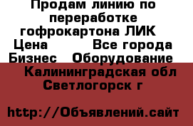 Продам линию по переработке гофрокартона ЛИК › Цена ­ 111 - Все города Бизнес » Оборудование   . Калининградская обл.,Светлогорск г.